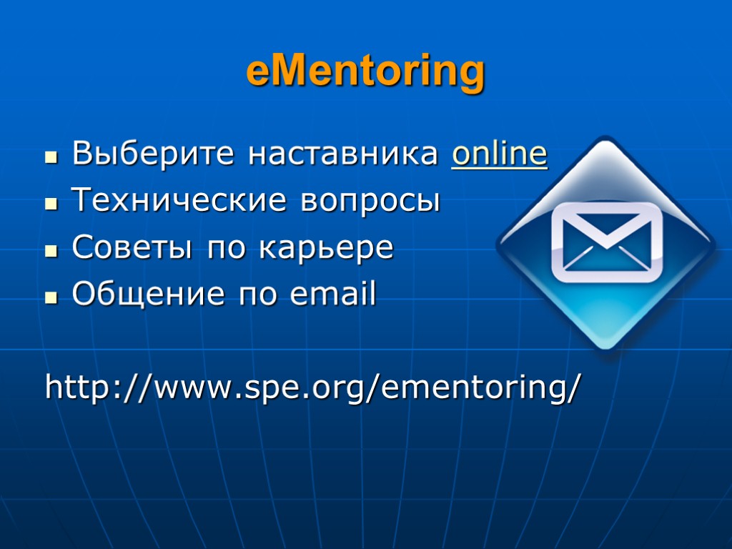 eMentoring Выберите наставника online Технические вопросы Советы по карьере Общение по email http://www.spe.org/ementoring/